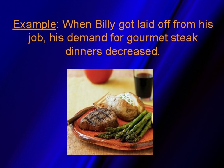 Example: When Billy got laid off from his job, his demand for gourmet steak