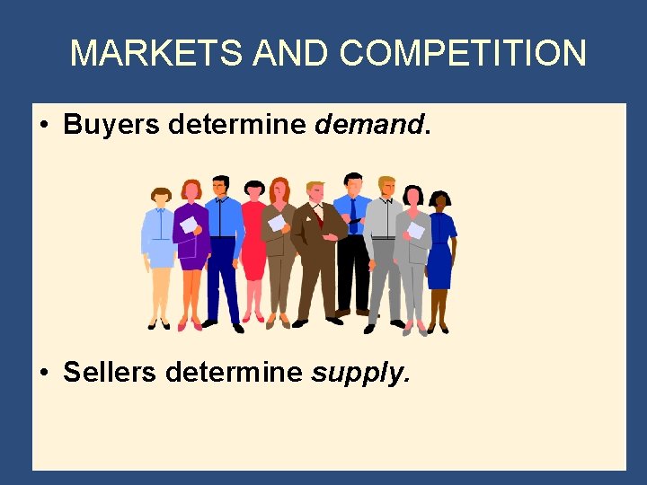 MARKETS AND COMPETITION • Buyers determine demand. • Sellers determine supply. 