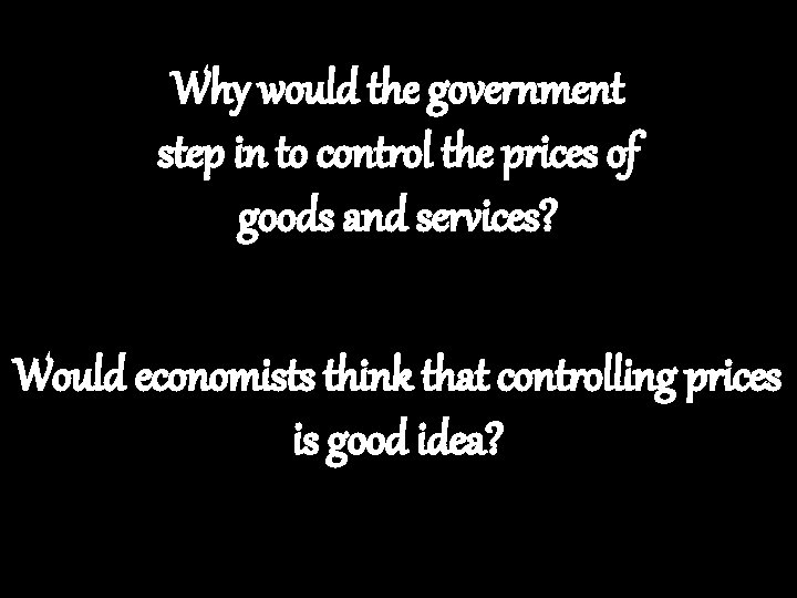 Why would the government step in to control the prices of goods and services?