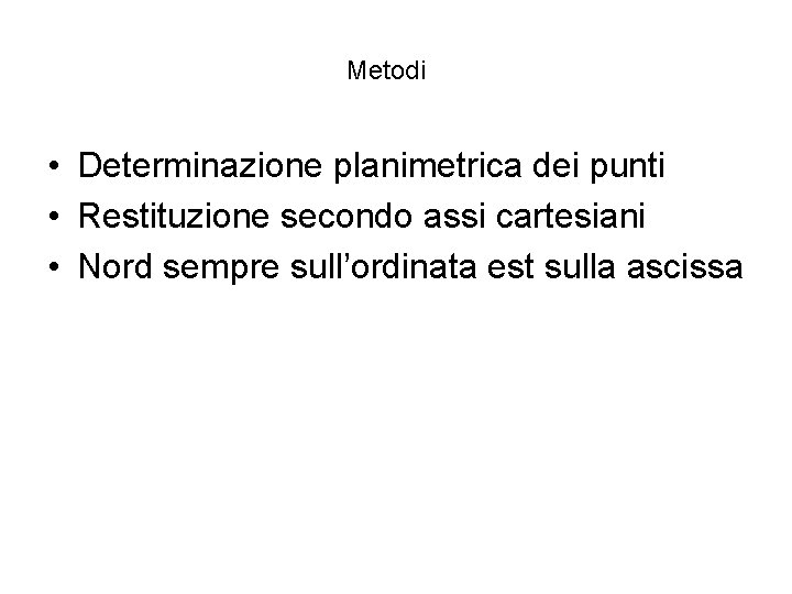 Metodi • Determinazione planimetrica dei punti • Restituzione secondo assi cartesiani • Nord sempre