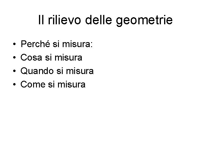 Il rilievo delle geometrie • • Perché si misura: Cosa si misura Quando si