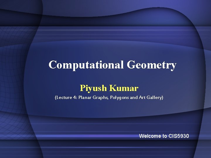 Computational Geometry Piyush Kumar (Lecture 4: Planar Graphs, Polygons and Art Gallery) Welcome to