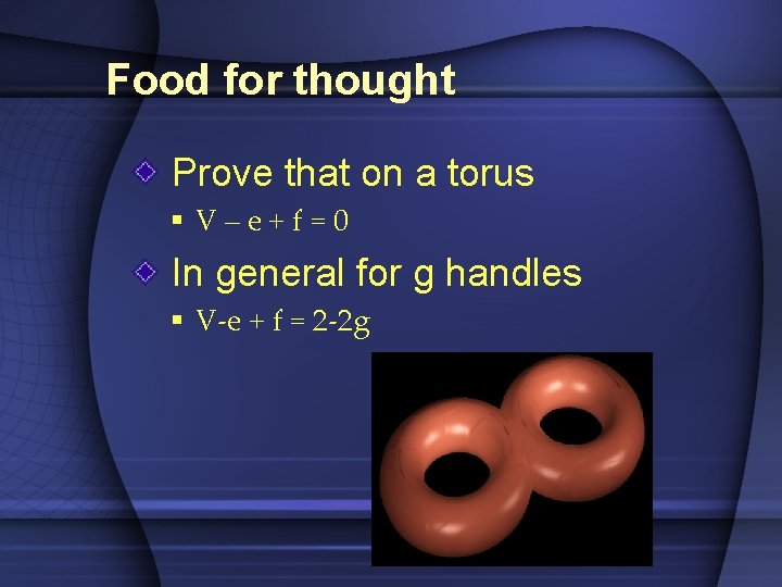 Food for thought Prove that on a torus § V–e+f=0 In general for g