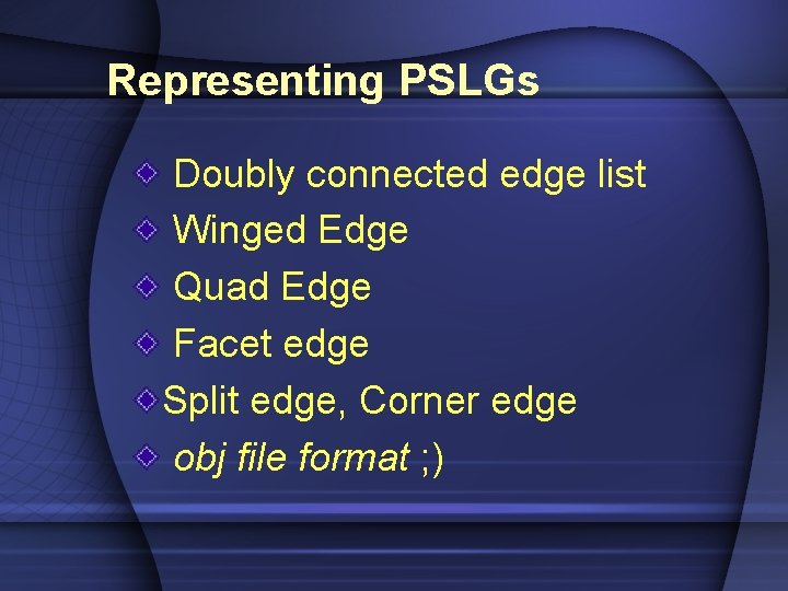 Representing PSLGs Doubly connected edge list Winged Edge Quad Edge Facet edge Split edge,