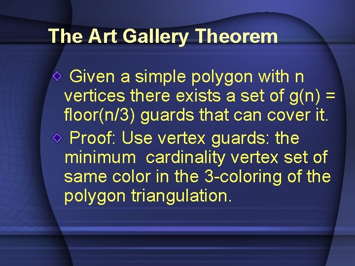The Art Gallery Theorem Given a simple polygon with n vertices there exists a