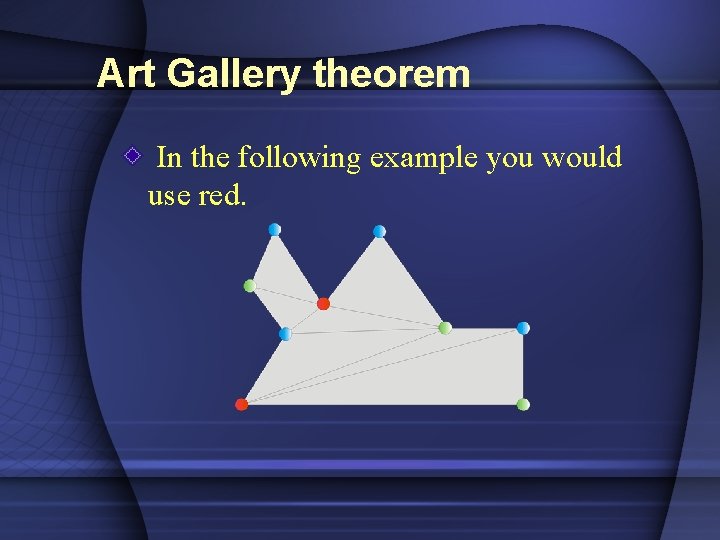 Art Gallery theorem In the following example you would use red. 