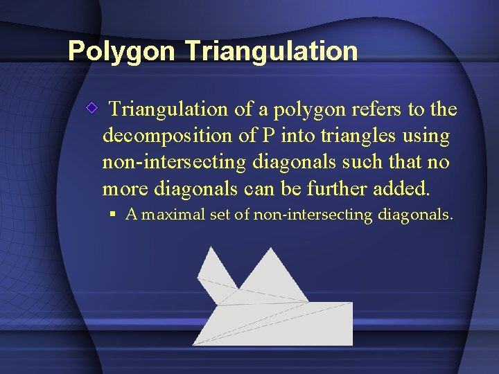 Polygon Triangulation of a polygon refers to the decomposition of P into triangles using