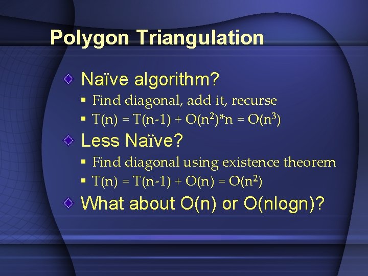 Polygon Triangulation Naïve algorithm? § Find diagonal, add it, recurse § T(n) = T(n-1)