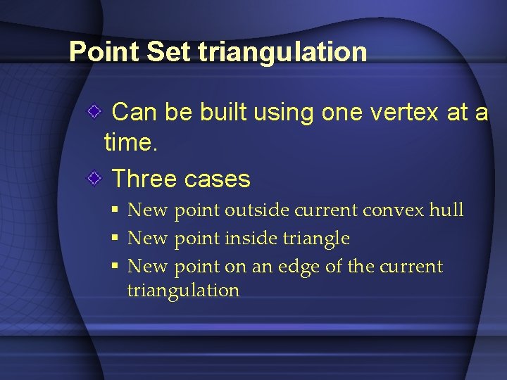 Point Set triangulation Can be built using one vertex at a time. Three cases