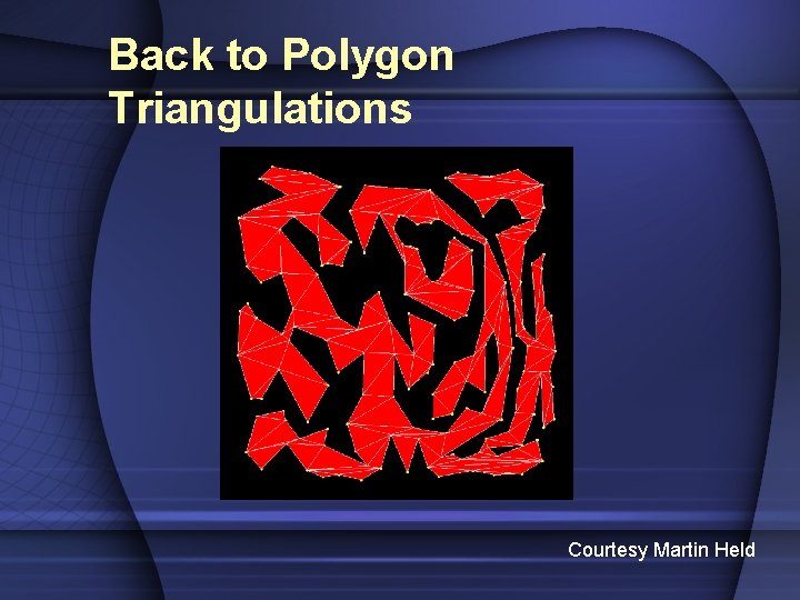 Back to Polygon Triangulations Courtesy Martin Held 