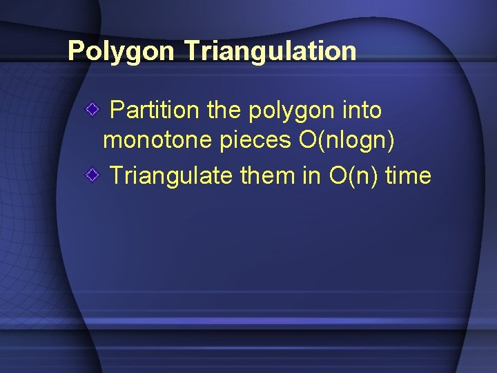 Polygon Triangulation Partition the polygon into monotone pieces O(nlogn) Triangulate them in O(n) time