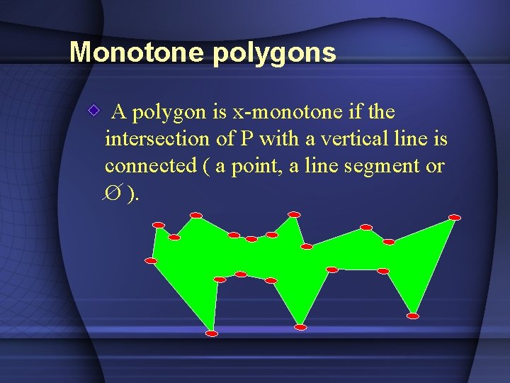 Monotone polygons A polygon is x-monotone if the intersection of P with a vertical