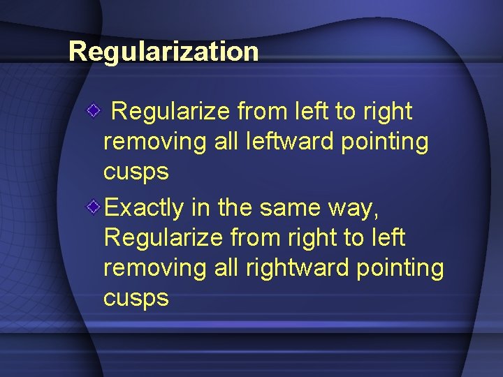 Regularization Regularize from left to right removing all leftward pointing cusps Exactly in the