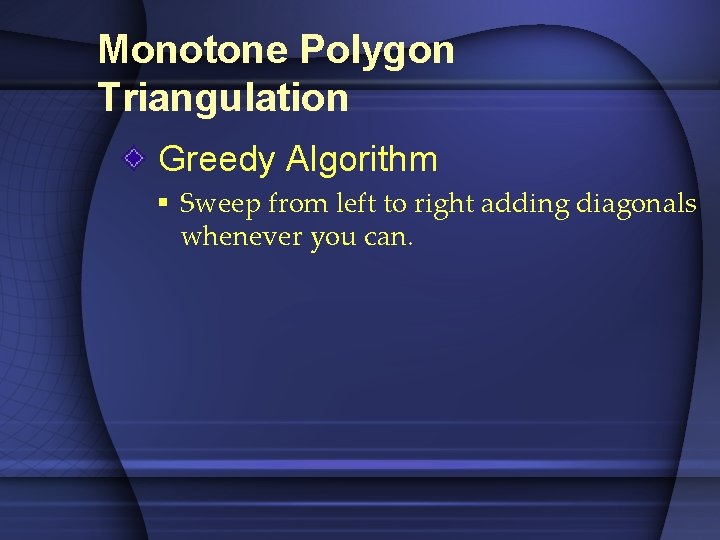 Monotone Polygon Triangulation Greedy Algorithm § Sweep from left to right adding diagonals whenever