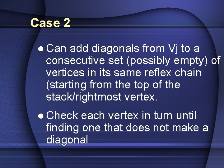 Case 2 l Can add diagonals from Vj to a consecutive set (possibly empty) Case 2 l Can add diagonals from Vj to a consecutive set (possibly empty)