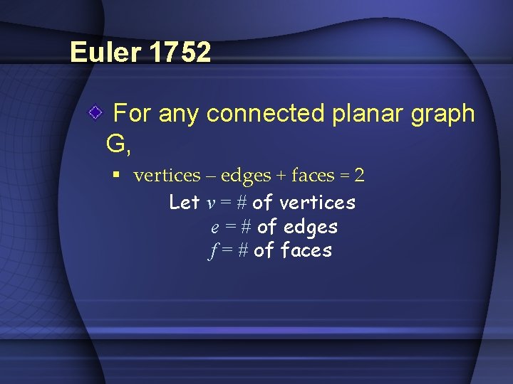 Euler 1752 For any connected planar graph G, § vertices – edges + faces