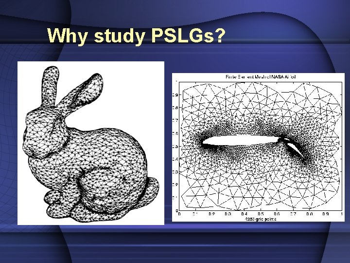 Why study PSLGs? 