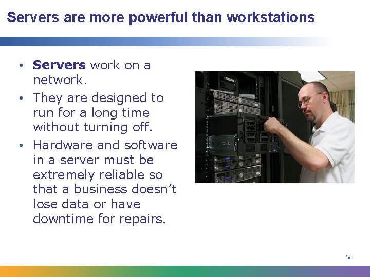 Servers are more powerful than workstations • Servers work on a network. • They