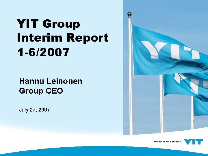 YIT Group Interim Report 1 -6/2007 Hannu Leinonen Group CEO July 27, 2007 1