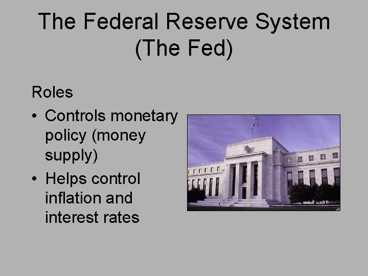 The Federal Reserve System (The Fed) Roles • Controls monetary policy (money supply) •