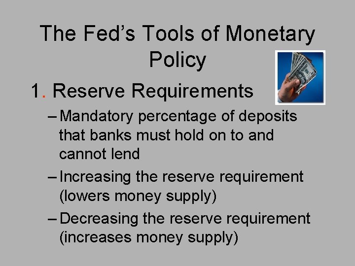 The Fed’s Tools of Monetary Policy 1. Reserve Requirements – Mandatory percentage of deposits