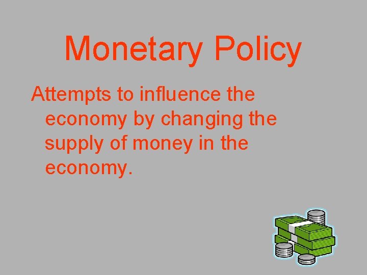 Monetary Policy Attempts to influence the economy by changing the supply of money in