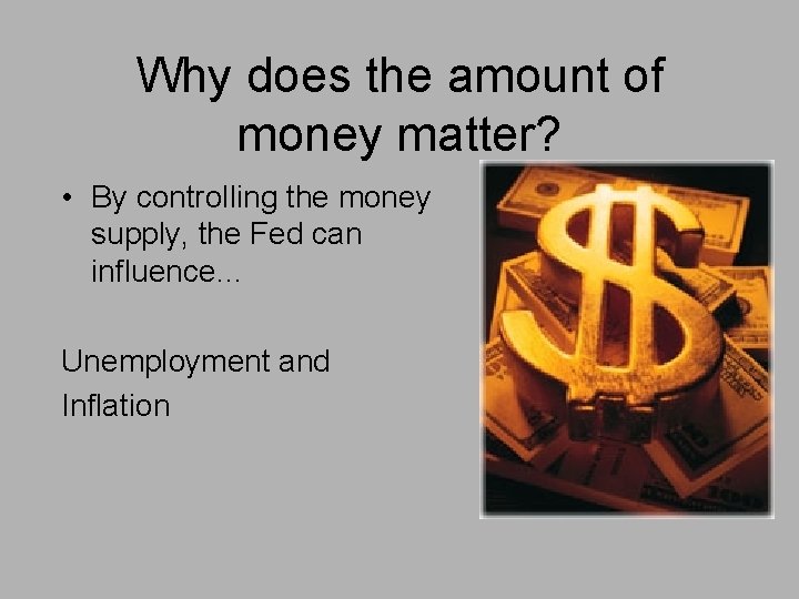 Why does the amount of money matter? • By controlling the money supply, the