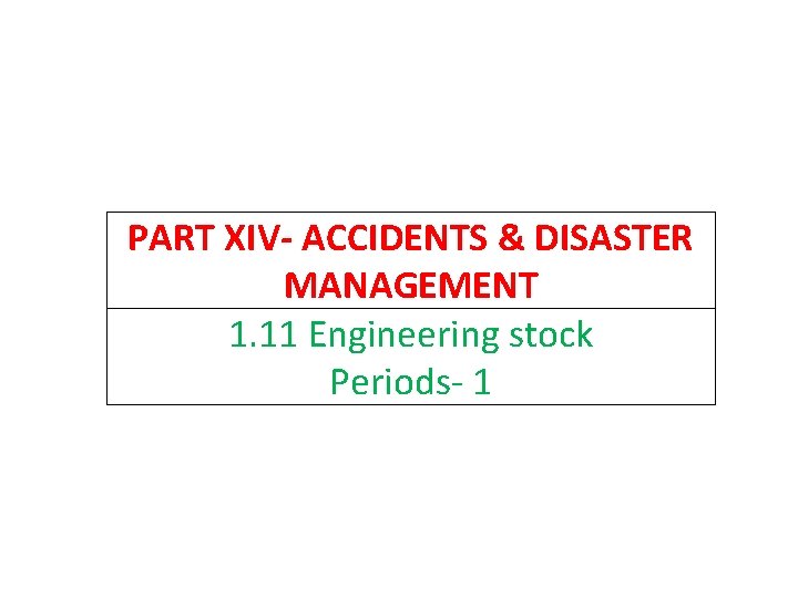 PART XIV- ACCIDENTS & DISASTER MANAGEMENT 1. 11 Engineering stock Periods- 1 