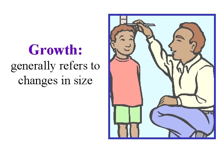 Growth: generally refers to changes in size 