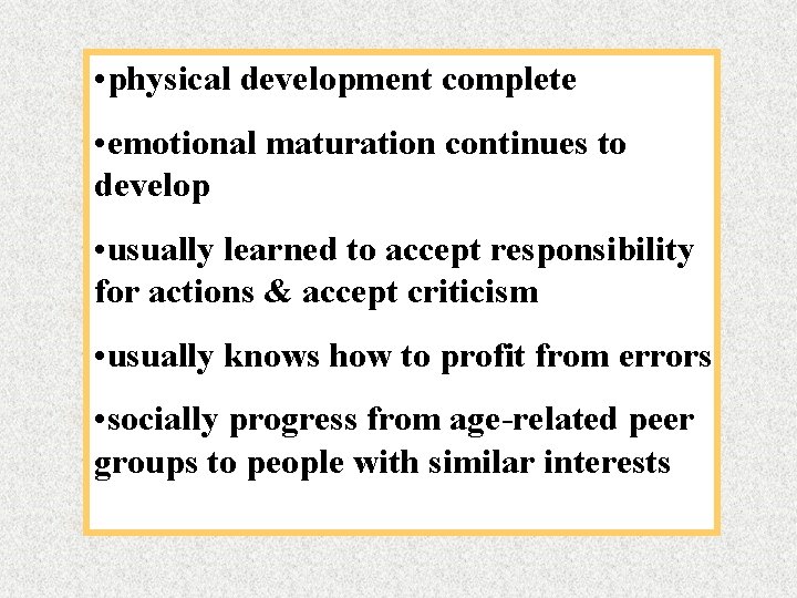  • physical development complete • emotional maturation continues to develop • usually learned