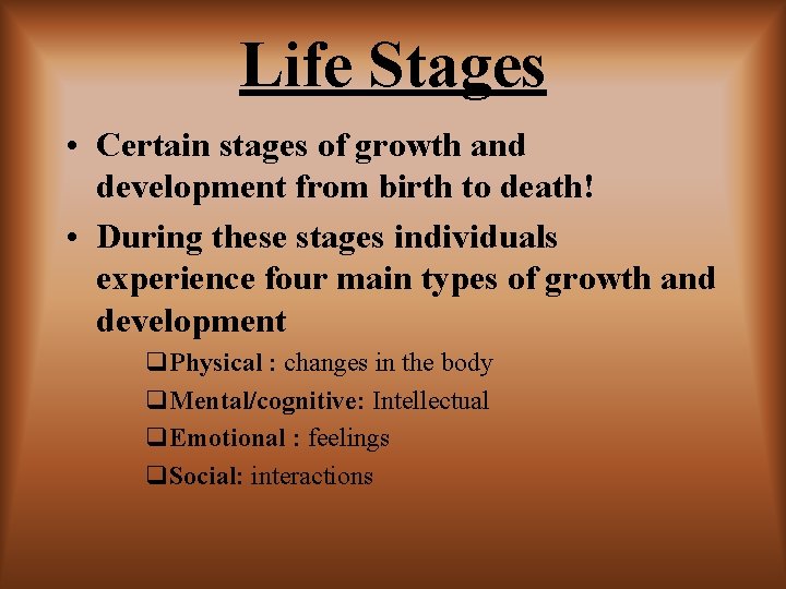 Life Stages • Certain stages of growth and development from birth to death! •