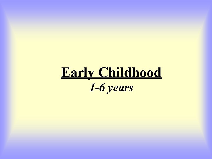 Early Childhood 1 -6 years 