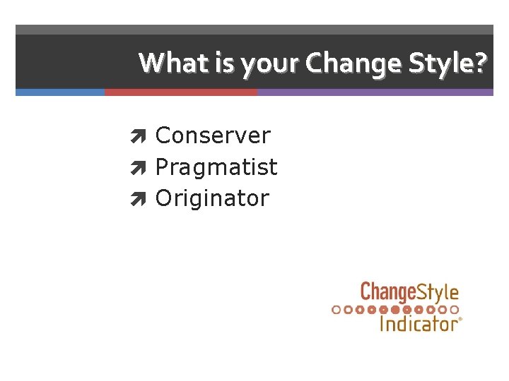 What is your Change Style? Conserver Pragmatist Originator 