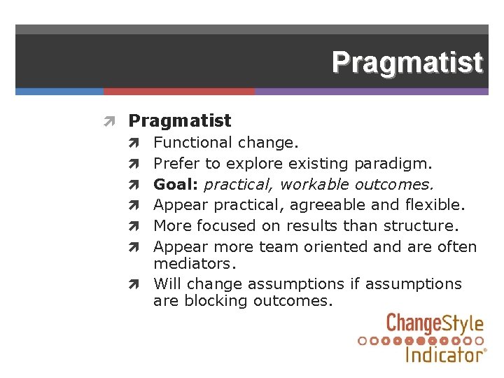 Pragmatist Functional change. Prefer to explore existing paradigm. Goal: practical, workable outcomes. Appear practical,