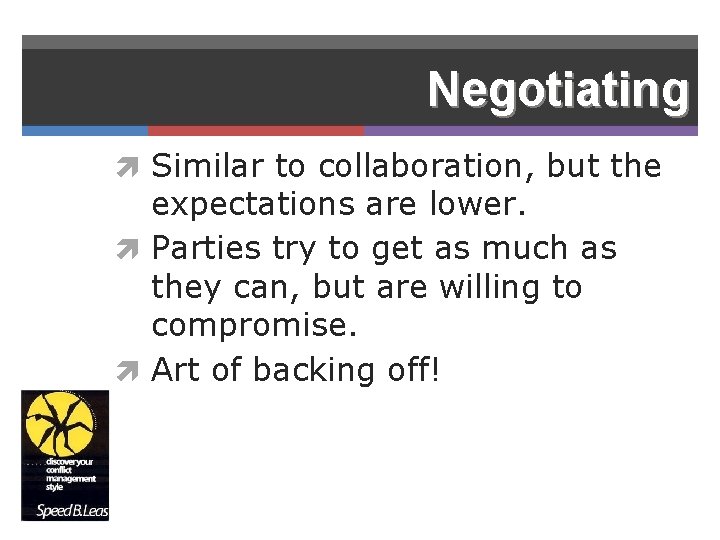 Negotiating Similar to collaboration, but the expectations are lower. Parties try to get as