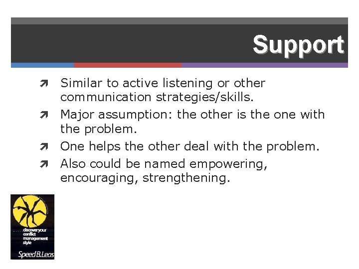 Support Similar to active listening or other communication strategies/skills. Major assumption: the other is