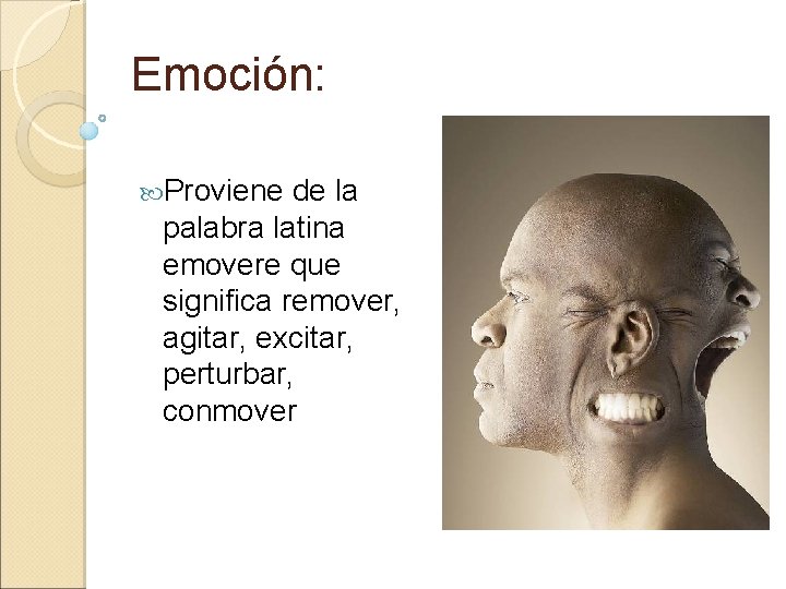 Emoción: Proviene de la palabra latina emovere que significa remover, agitar, excitar, perturbar, conmover