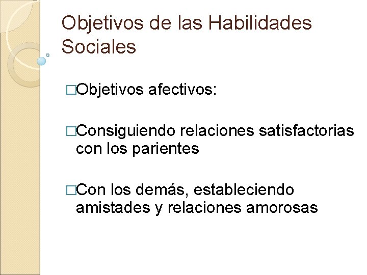 Objetivos de las Habilidades Sociales �Objetivos afectivos: �Consiguiendo relaciones satisfactorias con los parientes �Con