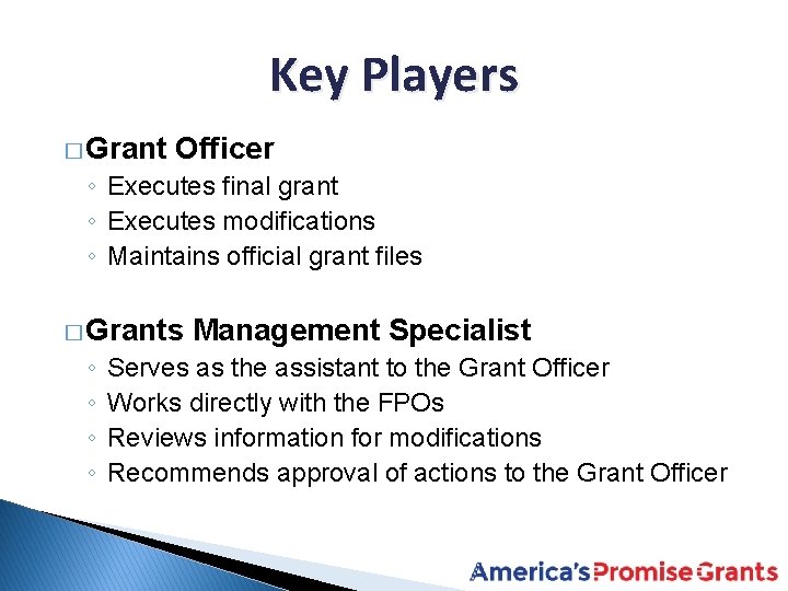 Key Players � Grant Officer ◦ Executes final grant ◦ Executes modifications ◦ Maintains