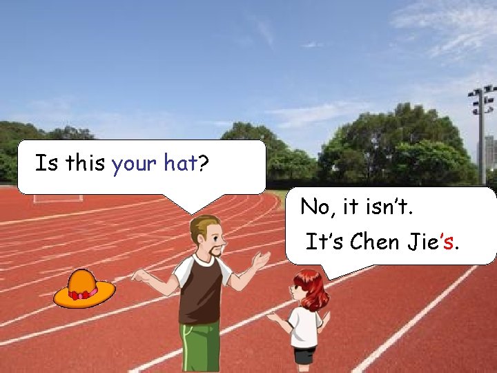 Is this your hat? No, it isn’t. Brown. Hello，Mr IIt’s lost. Chen my hat.