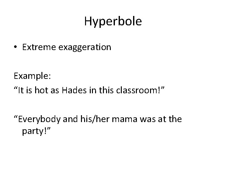 Hyperbole • Extreme exaggeration Example: “It is hot as Hades in this classroom!” “Everybody