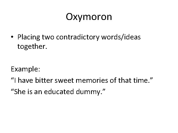 Oxymoron • Placing two contradictory words/ideas together. Example: “I have bitter sweet memories of