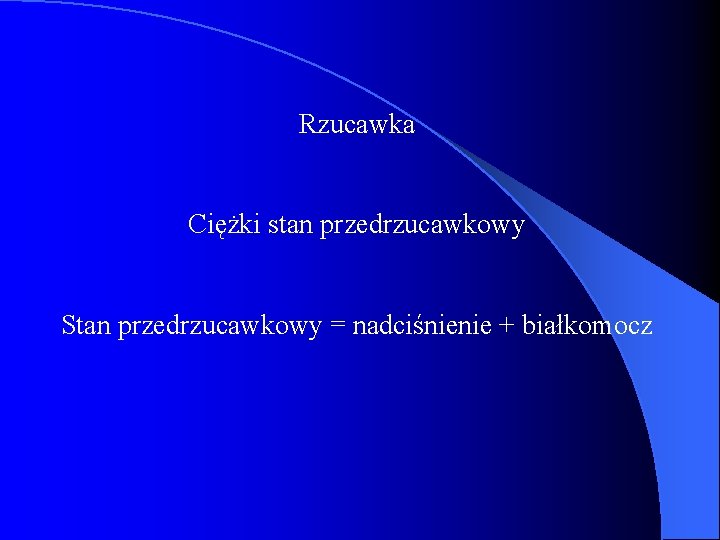 Rzucawka Ciężki stan przedrzucawkowy Stan przedrzucawkowy = nadciśnienie + białkomocz 