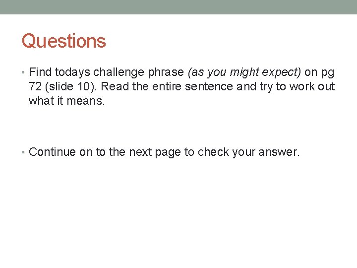 Questions • Find todays challenge phrase (as you might expect) on pg 72 (slide