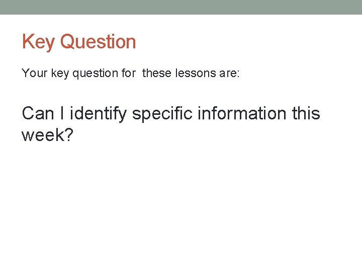 Key Question Your key question for these lessons are: Can I identify specific information