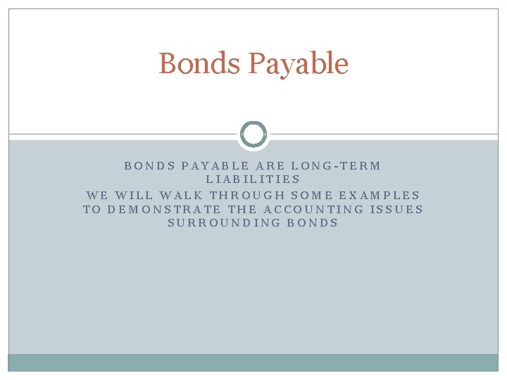 Bonds Payable BONDS PAYABLE ARE LONG-TERM LIABILITIES WE WILL WALK THROUGH SOME EXAMPLES TO