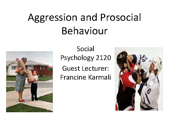 Aggression and Prosocial Behaviour Social Psychology 2120 Guest Lecturer: Francine Karmali 