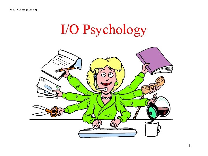 © 2013 Cengage Learning I/O Psychology 1 