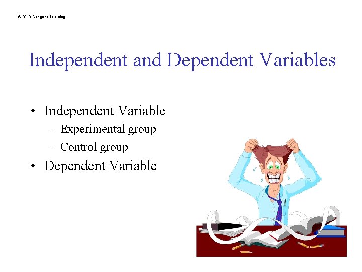 © 2013 Cengage Learning Independent and Dependent Variables • Independent Variable – Experimental group