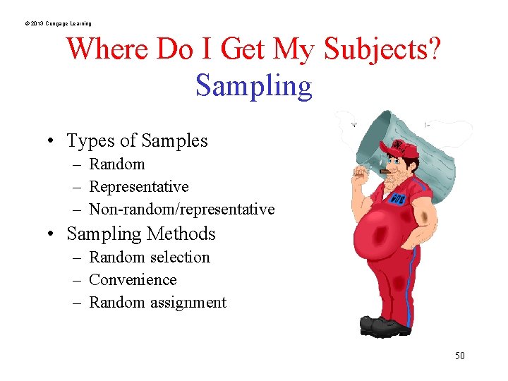 © 2013 Cengage Learning Where Do I Get My Subjects? Sampling • Types of